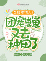系統(tǒng)不當(dāng)人！團(tuán)寵崽崽又去種田了