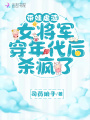 帶娃虐渣,，女將軍穿年代后殺瘋了