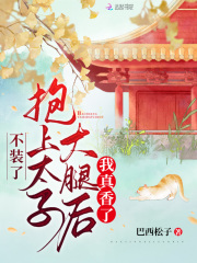完整版《不装了，抱上太子大腿后我真香了》在线免费阅读