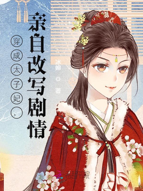 穿成太子妃，亲自改写剧情蒋诗诗裴玄凌小说阅读，穿成太子妃，亲自改写剧情完整版