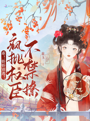 乖！嬌嬌別逃！瘋批權(quán)臣不禁撩