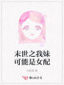 末世之我妹可能是女配