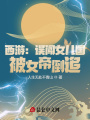 西游：誤闖女兒國，被女帝倒追,！