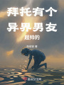 拜托有個異界男友超帥的