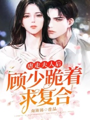 虐走夫人后，顧少跪著求復合