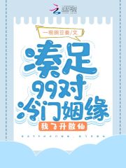 湊足99對冷門姻緣，我飛升散仙