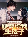 女神喝醉走錯(cuò)房，硬要給我生孩子