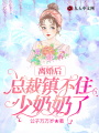 離婚后：總裁鎮(zhèn)不住少奶奶了