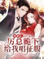離婚后，厲總跪下給我唱征服