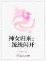 神女歸來(lái)：統(tǒng)統(tǒng)閃開(kāi)