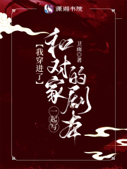 我穿進(jìn)了和對家一起寫的劇本