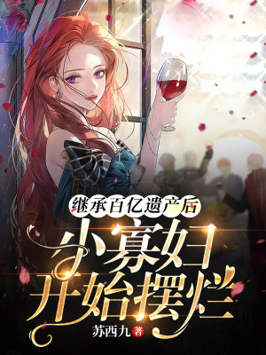 繼承百億遺產后，小寡婦開始擺爛