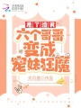 甩了渣男，六個哥哥變成寵妹狂魔