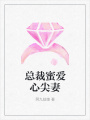 總裁蜜愛心尖妻