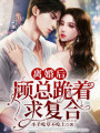 離婚后，顧總跪著求復合