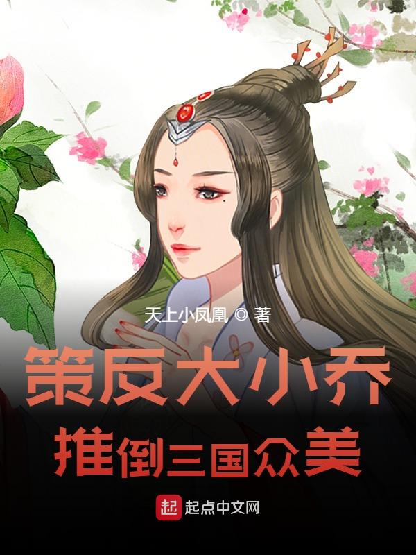 小说《策反大小乔，推倒三国众美》在线全文阅读