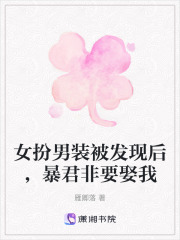 女扮男裝被發(fā)現(xiàn)后，暴君非要娶我