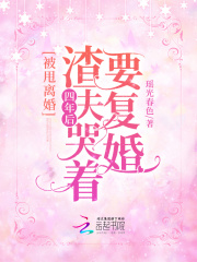 完整版《被甩离婚！四年后渣夫哭着要复婚》章节目录在线阅读