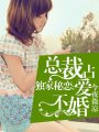 獨家秘戀：總裁占愛不婚