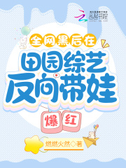 全網黑后在田園綜藝反向帶娃爆紅