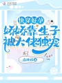 快穿好孕：嬌嬌靠生子被大佬獨(dú)寵