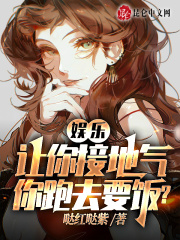 完整版《娱乐：让你接地气，你跑去要饭》免费阅读