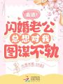 離譜！閃婚老公總想對我圖謀不軌！