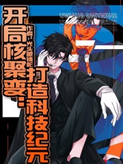 已完结小说《开局核聚变：打造科技纪元》全章节在线阅读
