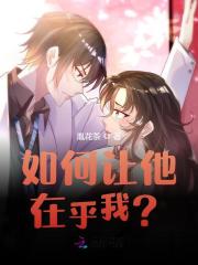 《如何让他在乎我？》小说全文在线试读，《如何让他在乎我？》最新章节目录