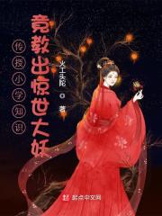 已完结小说《传授小学知识竟教出惊世大妖》全章节在线阅读