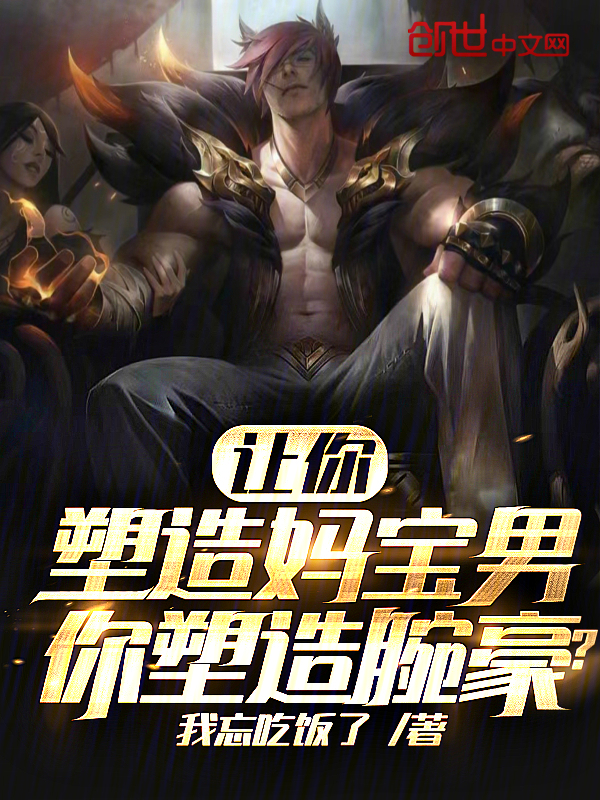 完整版《让你塑造妈宝男，你塑造腕豪？》免费阅读