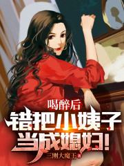 完整版《喝醉后，错把小姨子当成媳妇！》免费阅读