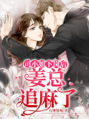 司小姐下崗后，姜總追麻了！