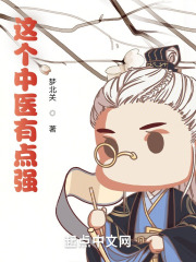 这个中医有点强小说免费资源，这个中医有点强在线阅读-经典文学
