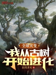 已完结小说《全球灾变：我从古树开始进化》全文免费阅读