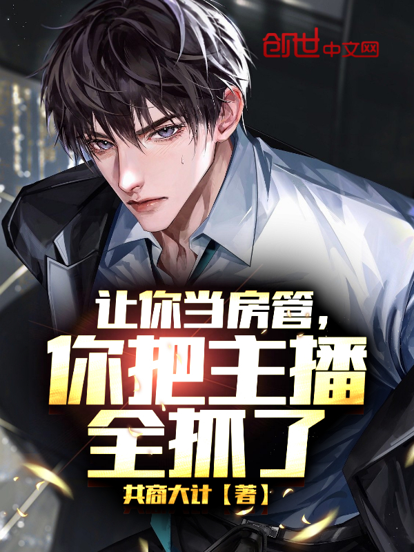 《让你当房管，你把主播全抓了》小说大结局免费试读 白叶瞿乾小说
