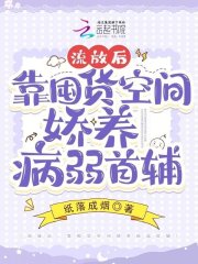 完整版《流放后，靠囤货空间娇养病弱首辅》免费阅读