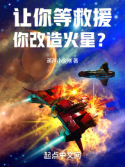 完整版《让你等救援，你改造火星？》全章节阅读