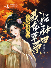 完整版《和亲糙汉可汗后，我在草原忙种田》免费阅读