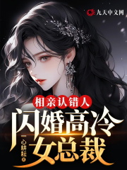 《相亲认错人，闪婚高冷女总裁》小说全文在线试读，《相亲认错人，闪婚高冷女总裁》最新章节目录