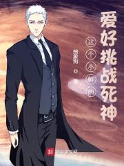 完整版《这个小鲜肉爱好挑战死神》全文阅读