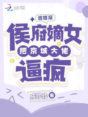 退婚后，侯府嫡女把京城大佬逼瘋