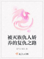 被滅族仇人嬌養(yǎng)的復(fù)仇之路