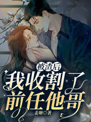 小说《被渣后我收割了前任他哥》全文免费阅读-经典文学