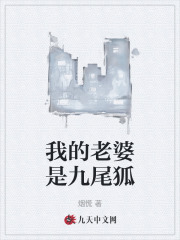 《我的老婆是九尾狐》全集免费在线阅读（刘小军林娜娜）