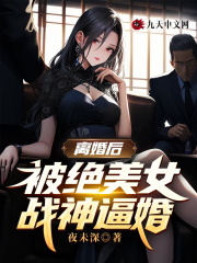 小说《离婚后，被绝美女战神逼婚》全文阅读