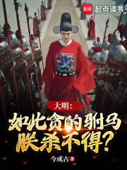 全文大明：如此贪的驸马，朕杀不得？欧阳伦朱元璋小说章节目录大结局