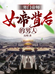 小说《寒门帝师：女帝背后的男人》全文免费阅读