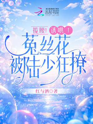 攬腰！誘哄！菟絲花被陸少狂撩