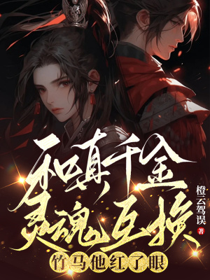 和真千金靈魂互換，竹馬他紅了眼